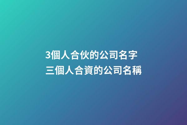 3個人合伙的公司名字 三個人合資的公司名稱-第1張-公司起名-玄機(jī)派